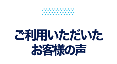 ご利用いただいたお客様の声